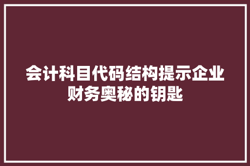 会计科目代码结构提示企业财务奥秘的钥匙