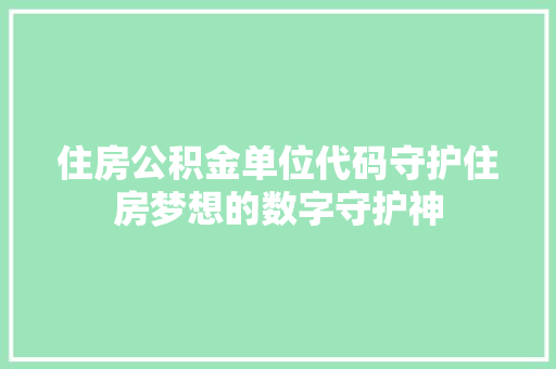 住房公积金单位代码守护住房梦想的数字守护神 土壤施肥 住房公积金单位代码守护住房梦想的数字守护神 土壤施肥
