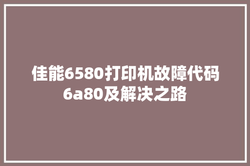 佳能6580打印机故障代码6a80及解决之路