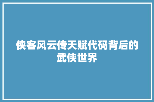 侠客风云传天赋代码背后的武侠世界 花朵知识