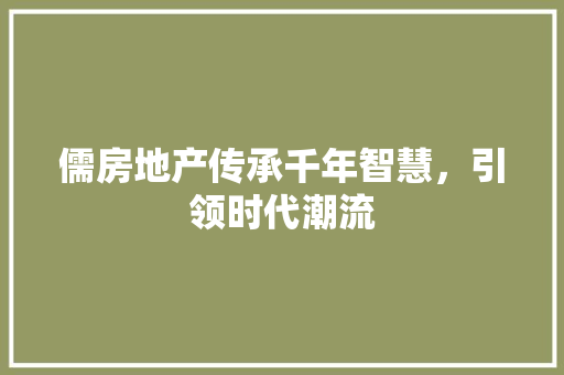 儒房地产传承千年智慧，引领时代潮流 番茄种植技巧
