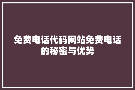 免费电话代码网站免费电话的秘密与优势 花朵知识
