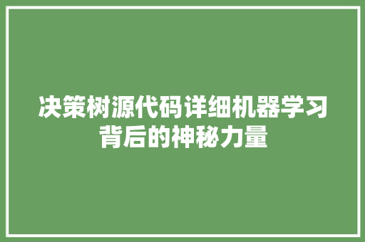 决策树源代码详细机器学习背后的神秘力量