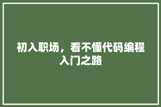 初入职场，看不懂代码编程入门之路 花朵知识