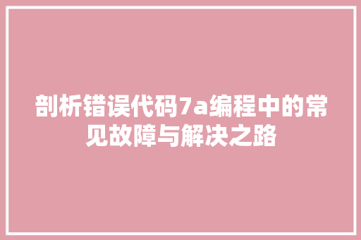 剖析错误代码7a编程中的常见故障与解决之路