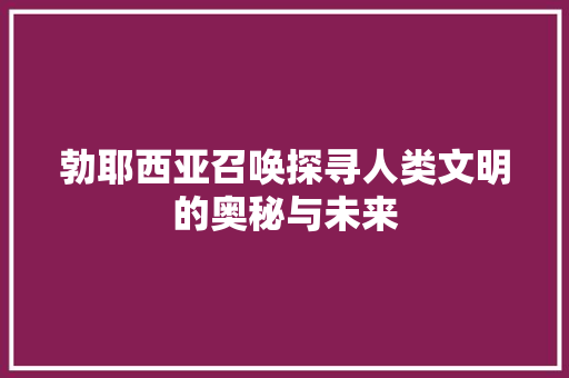 勃耶西亚召唤探寻人类文明的奥秘与未来