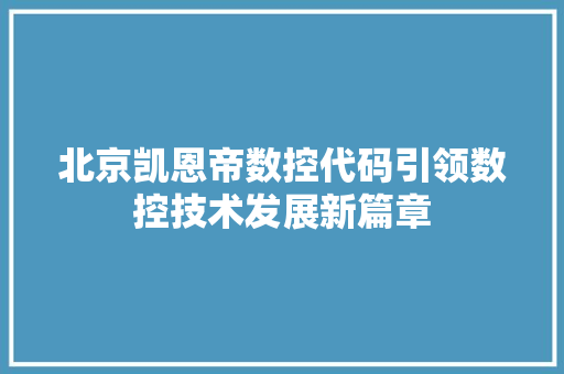 北京凯恩帝数控代码引领数控技术发展新篇章