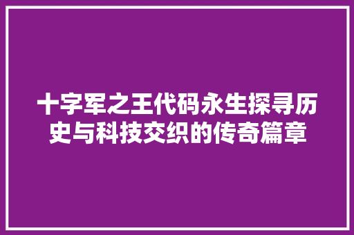 十字军之王代码永生探寻历史与科技交织的传奇篇章 农业常识