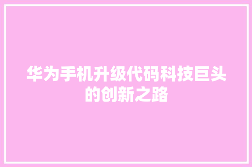 华为手机升级代码科技巨头的创新之路