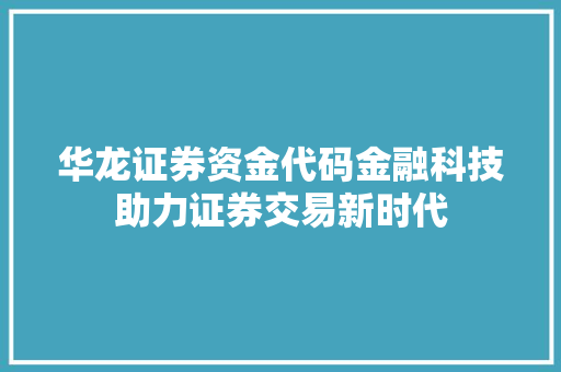 华龙证券资金代码金融科技助力证券交易新时代