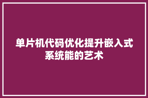 单片机代码优化提升嵌入式系统能的艺术 土壤施肥