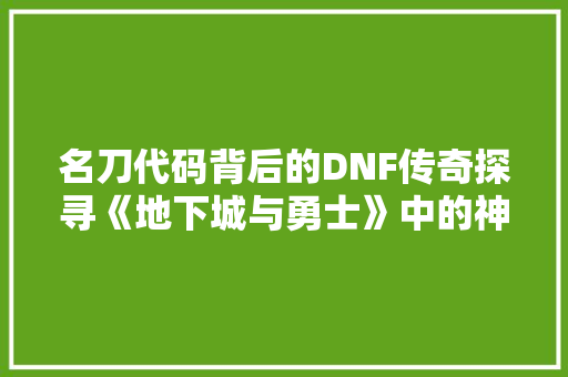 名刀代码背后的DNF传奇探寻《地下城与勇士》中的神秘力量 植物种类