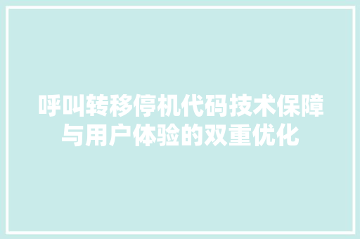 呼叫转移停机代码技术保障与用户体验的双重优化 种植技巧