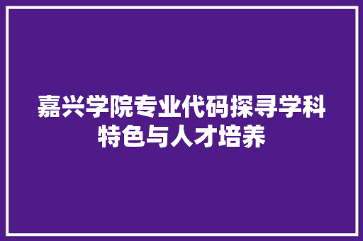 嘉兴学院专业代码探寻学科特色与人才培养