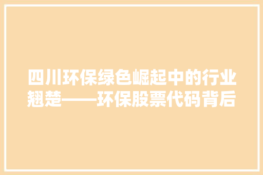 四川环保绿色崛起中的行业翘楚——环保股票代码背后的投资机遇