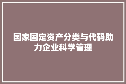 国家固定资产分类与代码助力企业科学管理 农业常识