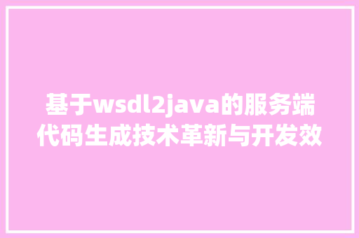 基于wsdl2java的服务端代码生成技术革新与开发效率的提升 种植技巧