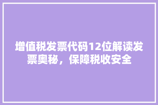 增值税发票代码12位解读发票奥秘，保障税收安全 番茄病虫害防治