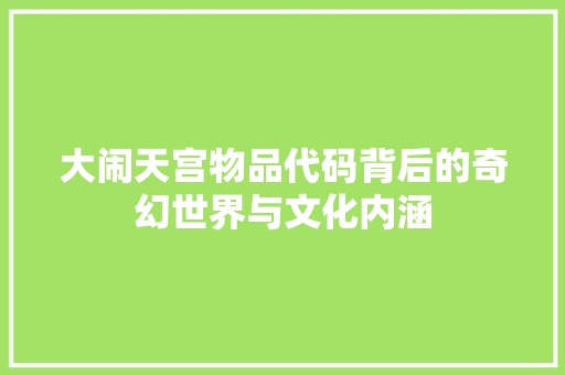 大闹天宫物品代码背后的奇幻世界与文化内涵