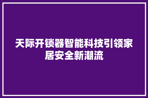 天际开锁器智能科技引领家居安全新潮流
