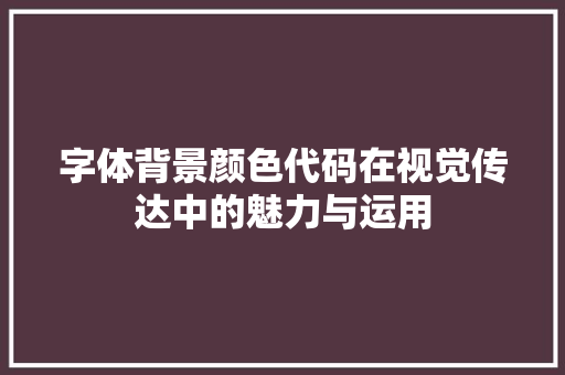 字体背景颜色代码在视觉传达中的魅力与运用