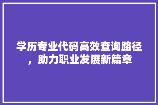 学历专业代码高效查询路径，助力职业发展新篇章 土壤施肥