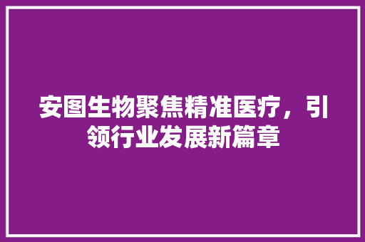 安图生物聚焦精准医疗，引领行业发展新篇章