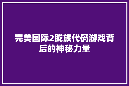 完美国际2胧族代码游戏背后的神秘力量