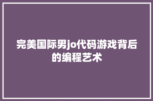 完美国际男jo代码游戏背后的编程艺术 花朵知识