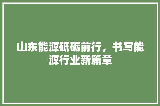 山东能源砥砺前行，书写能源行业新篇章 土壤施肥