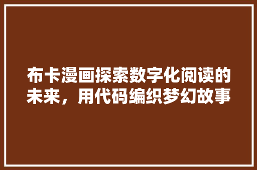 布卡漫画探索数字化阅读的未来，用代码编织梦幻故事 种植技巧