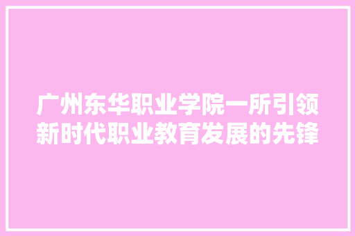 广州东华职业学院一所引领新时代职业教育发展的先锋力量 植物种类