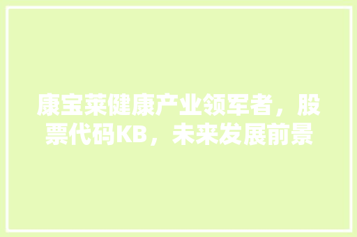 康宝莱健康产业领军者，股票代码KB，未来发展前景可期 植物种类