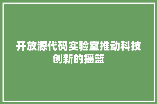 开放源代码实验室推动科技创新的摇篮