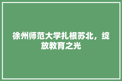 徐州师范大学扎根苏北，绽放教育之光
