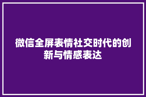 微信全屏表情社交时代的创新与情感表达