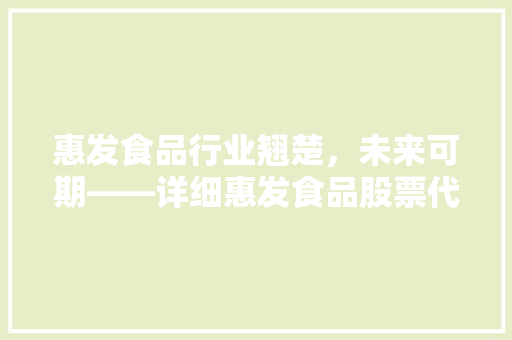 惠发食品行业翘楚，未来可期——详细惠发食品股票代码背后的价值
