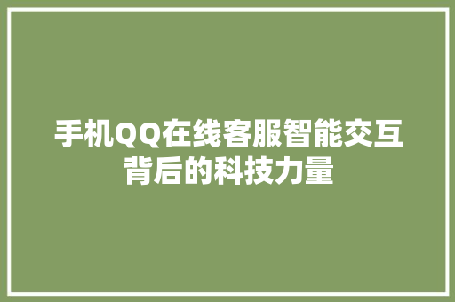手机QQ在线客服智能交互背后的科技力量