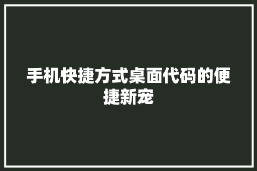 手机快捷方式桌面代码的便捷新宠