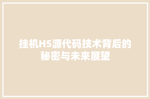 挂机H5源代码技术背后的秘密与未来展望 番茄种植技巧
