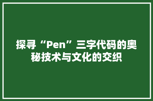 探寻“Pen”三字代码的奥秘技术与文化的交织 植物种类