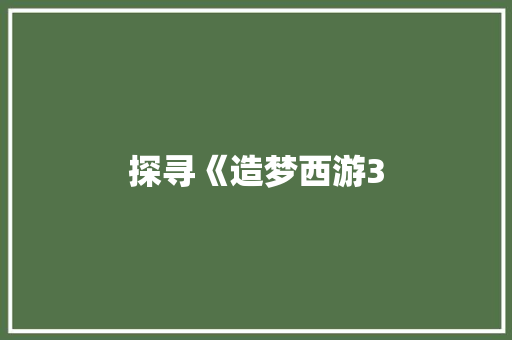 探寻《造梦西游3