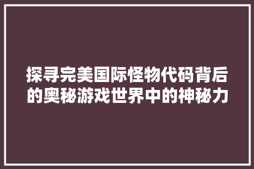 探寻完美国际怪物代码背后的奥秘游戏世界中的神秘力量 植物种类