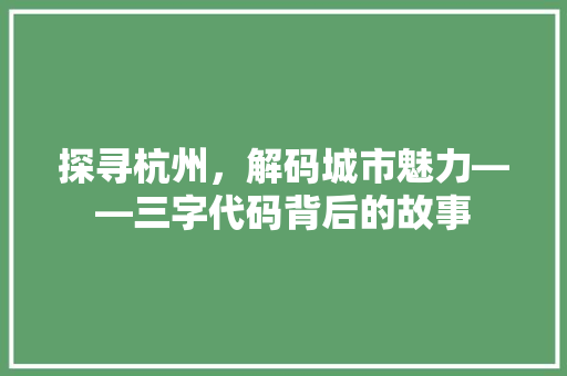 探寻杭州，解码城市魅力——三字代码背后的故事