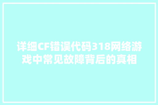详细CF错误代码318网络游戏中常见故障背后的真相 花朵知识