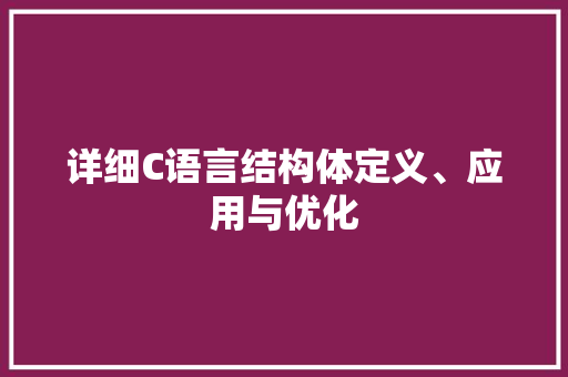 详细C语言结构体定义、应用与优化 农业常识
