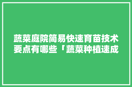 蔬菜庭院简易快速育苗技术要点有哪些「蔬菜种植速成技巧视频」 土壤施肥 蔬菜庭院简易快速育苗技术要点有哪些「蔬菜种植速成技巧视频」 蔬菜庭院简易快速育苗技术要点有哪些「蔬菜种植速成技巧视频」 土壤施肥