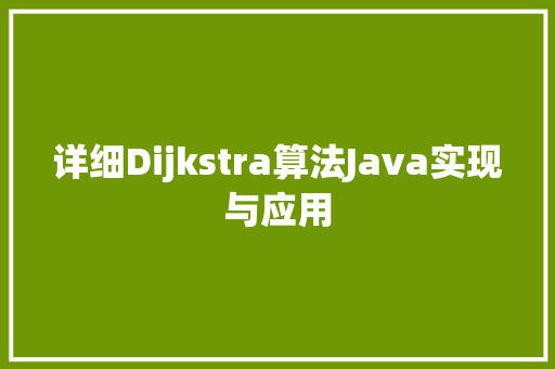 详细Dijkstra算法Java实现与应用