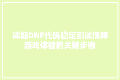 详细DNF代码稳定测试保障游戏体验的关键步骤
