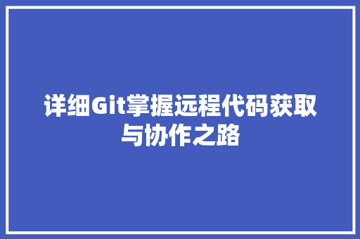 详细Git掌握远程代码获取与协作之路